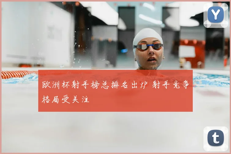 欧洲杯射手榜总排名出炉 射手竞争格局受关注
