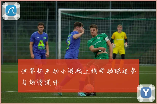 世界杯互动小游戏上线带动球迷参与热情提升