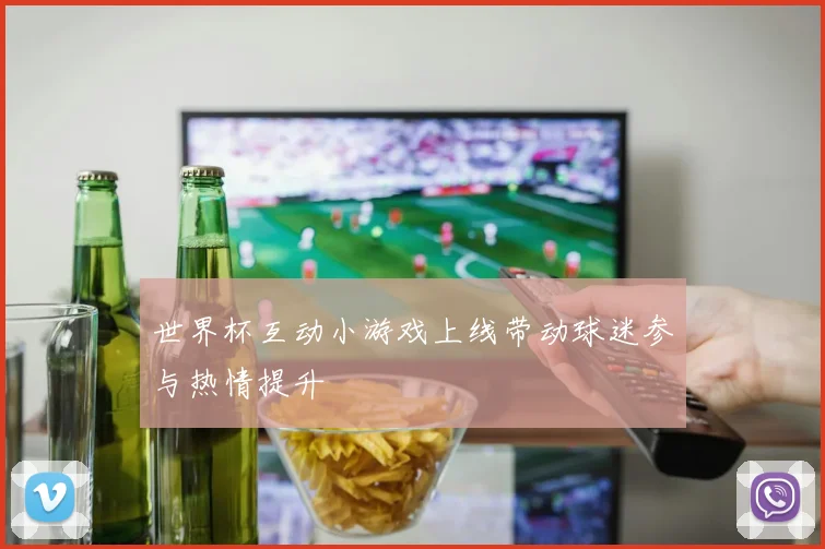 世界杯互动小游戏上线带动球迷参与热情提升