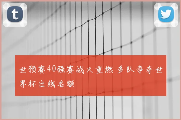 世预赛40强赛战火重燃 多队争夺世界杯出线名额