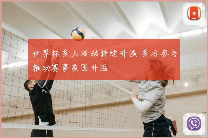 世界杯多人活动持续升温 多方参与推动赛事氛围升温