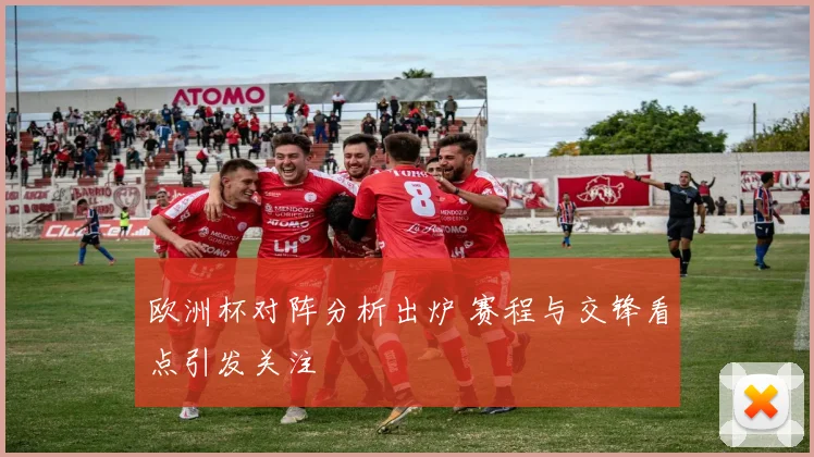 欧洲杯对阵分析出炉 赛程与交锋看点引发关注