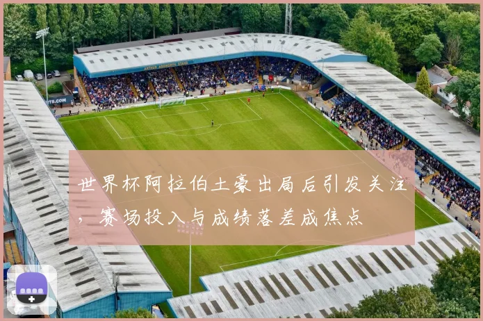 世界杯阿拉伯土豪出局后引发关注，赛场投入与成绩落差成焦点