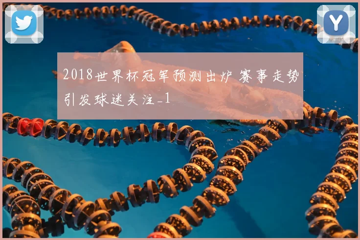 2018世界杯冠军预测出炉 赛事走势引发球迷关注_1
