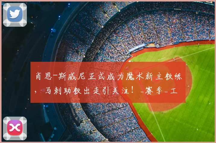 肖恩-斯威尼正式成为魔术新主教练,马刺助教出走引关注!_赛季_工作_1